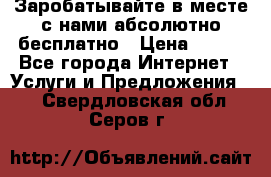 Заробатывайте в месте с нами абсолютно бесплатно › Цена ­ 450 - Все города Интернет » Услуги и Предложения   . Свердловская обл.,Серов г.